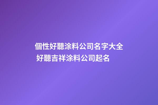個性好聽涂料公司名字大全 好聽吉祥涂料公司起名